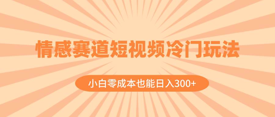 情感赛道短视频冷门玩法，小白零成本也能日入300 （教程 素材）插图