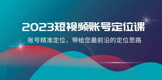 2023短视频账号-定位课，账号精准定位，带给您最前沿的定位思路（21节课）插图