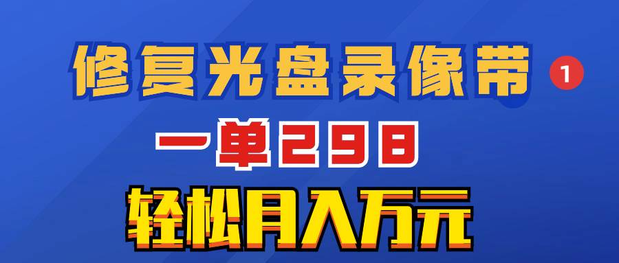 超冷门项目：修复光盘录像带，一单298，轻松月入万元插图