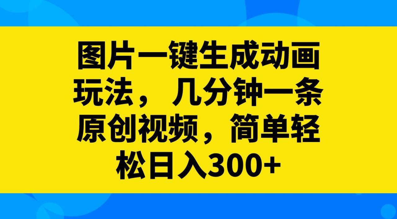 图片一键生成动画玩法，几分钟一条原创视频，简单轻松日入300插图