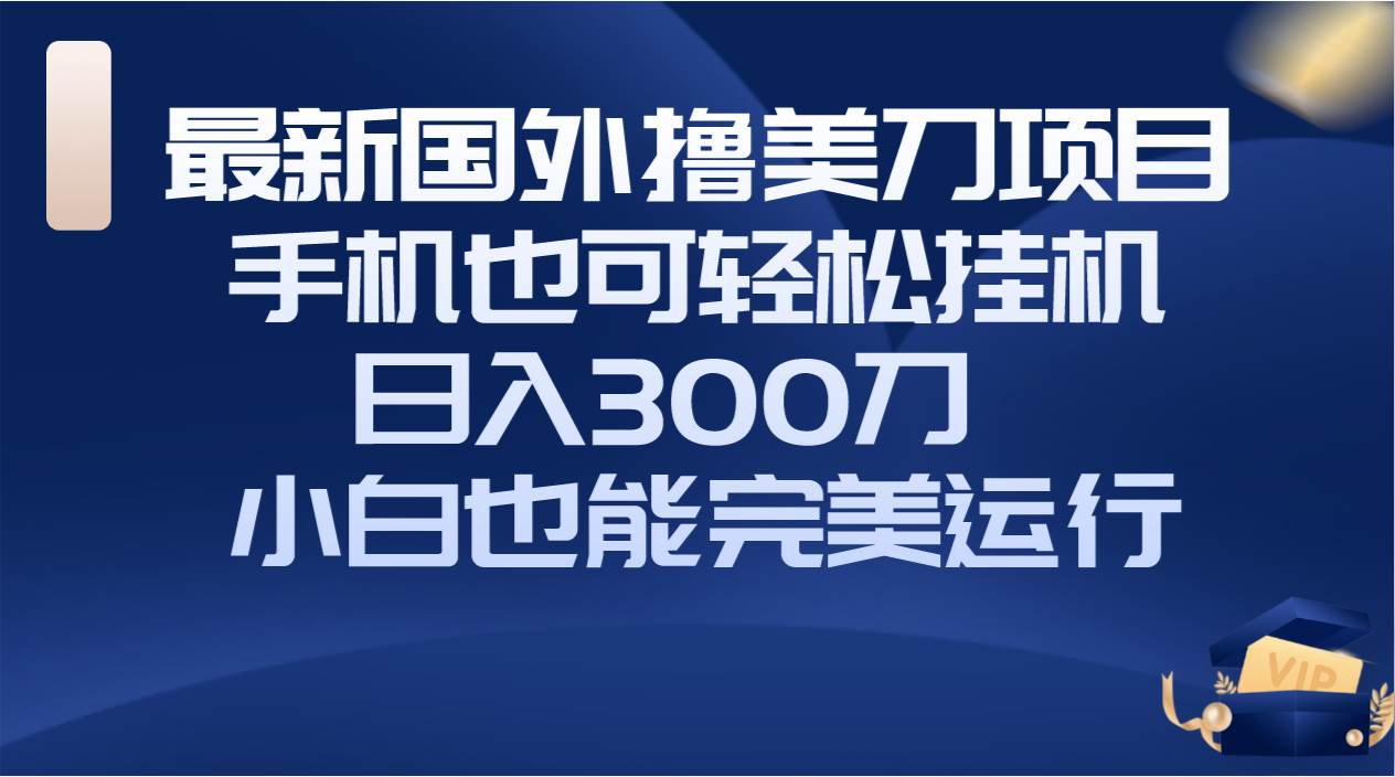 国外撸美刀项目，手机也可操作，轻松挂机操作，日入300刀 小白也能完美运行插图