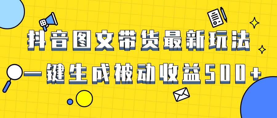 爆火抖音图文带货项目，最新玩法一键生成，单日轻松被动收益500插图