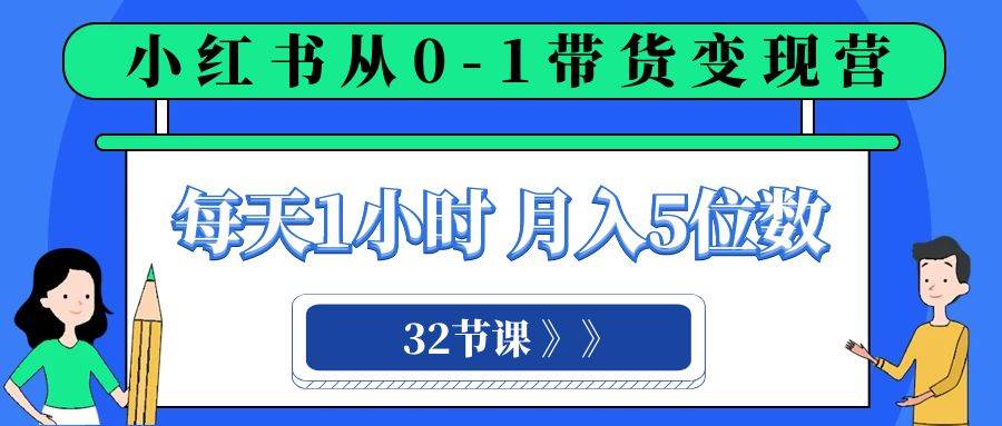 小红书 0-1带货变现营，每天1小时，轻松月入5位数（32节课）插图