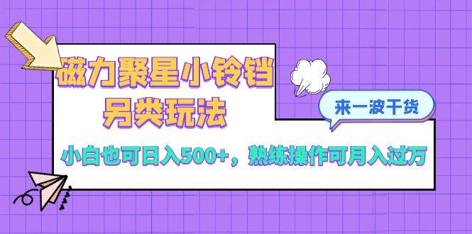 磁力聚星小铃铛另类玩法，小白也可日入500 ，熟练操作可月入过万插图