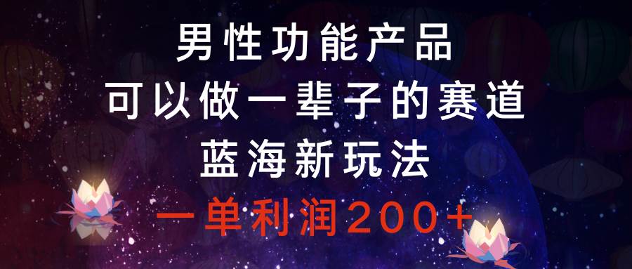 男性功能产品，可以做一辈子的赛道，蓝海新玩法，一单利润200插图