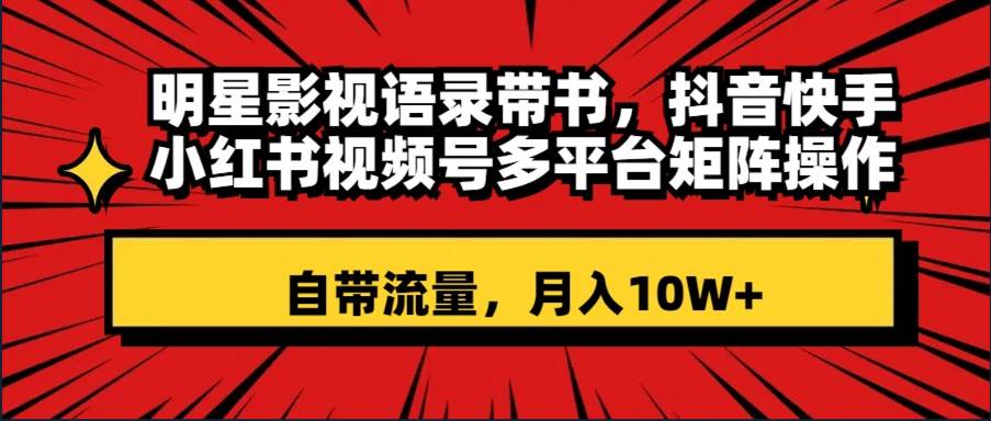 明星影视语录带书 抖音快手小红书视频号多平台矩阵操作，自带流量 月入10W插图