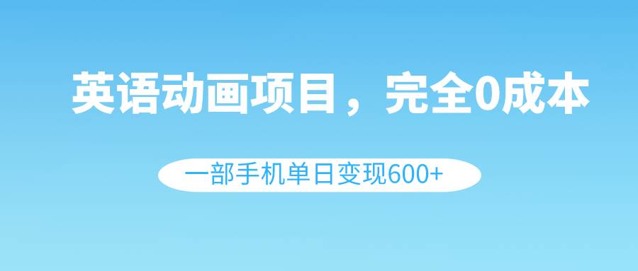 英语动画项目，0成本，一部手机单日变现600 （教程 素材）插图