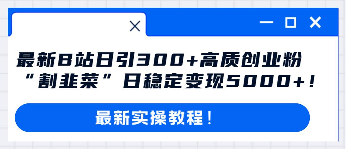 最新B站日引300 高质创业粉教程！“割韭菜”日稳定变现5000 ！插图