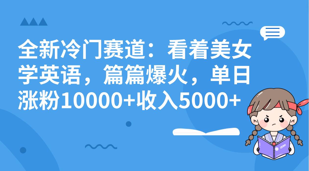 全新冷门赛道：看着美女学英语，篇篇爆火，单日涨粉10000 收入5000插图