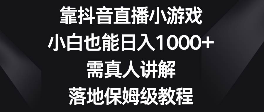 靠抖音直播小游戏，小白也能日入1000 ，需真人讲解，落地保姆级教程插图