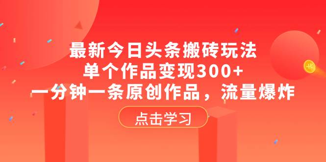 最新今日头条搬砖玩法，单个作品变现300 ，一分钟一条原创作品，流量爆炸插图