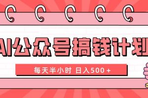 AI公众号搞钱计划  每天半小时 日入500＋ 附详细实操课程