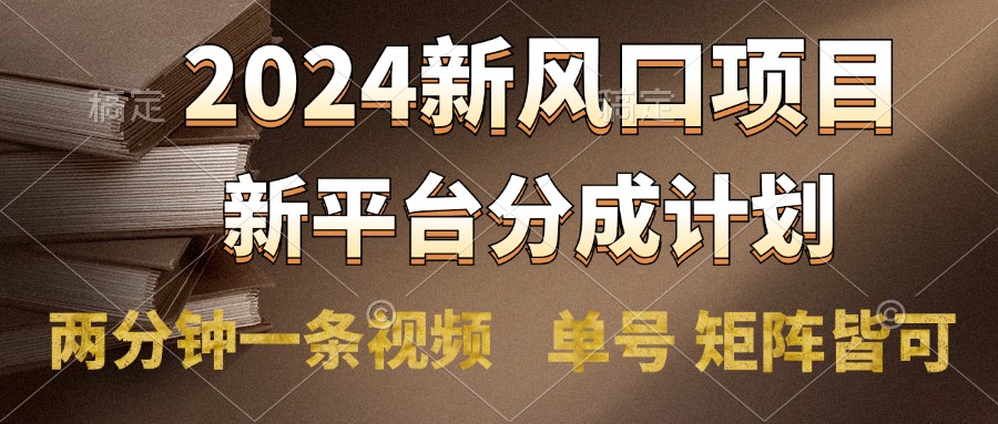 2024风口项目，新平台分成计划，两分钟一条视频，单号轻松上手月入9000+