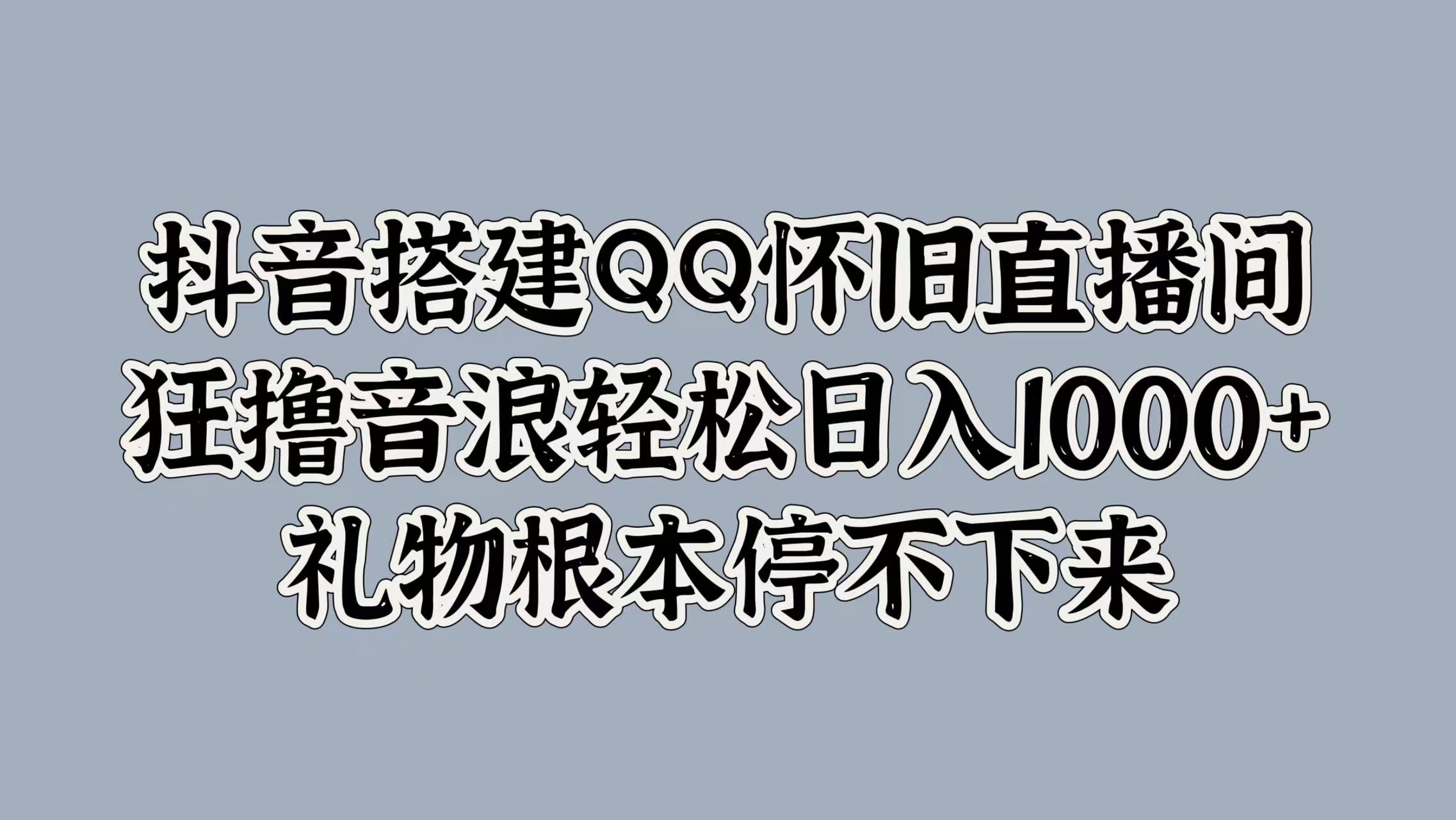 抖音搭建QQ怀旧直播间，狂撸音浪轻松日入1000+礼物根本停不下来