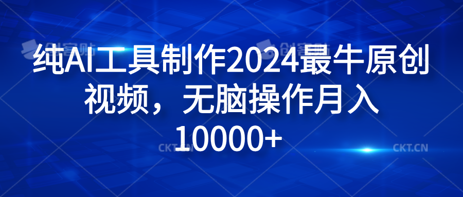 纯AI工具制作2024最牛原创视频，无脑操作月入10000+