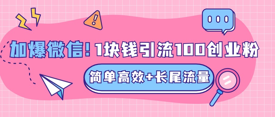 低成本高回报，1块钱引流100个精准创业粉，简单高效+长尾流量，单人单日引流500+创业粉，加爆你的微信