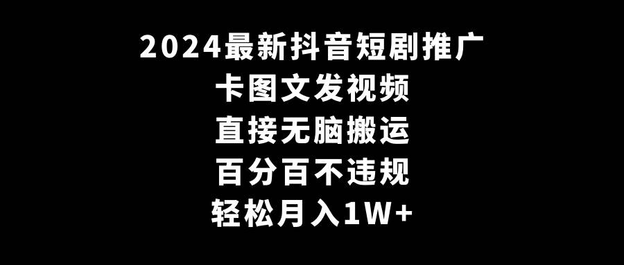 2024最新抖音短剧推广，卡图文发视频 直接无脑搬 百分百不违规 轻松月入1W+