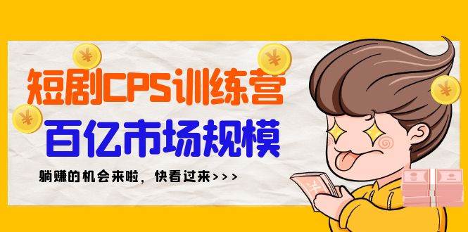 短剧CPS特训营，百亿市场规模，新手可躺赚的项目（35节）