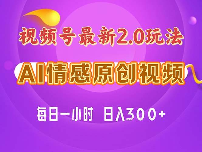 视频号情感赛道2.0.纯原创视频，每天1小时，小白易上手，保姆级教学