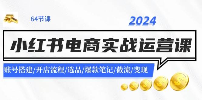 2024小红书电商实战运营课：账号搭建/开店流程/选品/爆款笔记/截流/变现插图