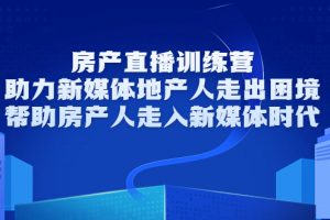 房产直播训练营，助力新媒体地产人走出困境，帮助房产人走入新媒体时代