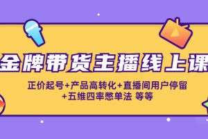 金牌带货主播线上课：正价起号+产品高转化+直播间用户停留+五维四率憋单法