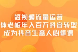 短视频流量运营，实体老板年入百万-抖音转型课，成为抖音生意人的必修课