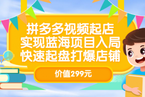 拼多多视频起店，实现蓝海项目入局，快速起盘打爆店铺（价值299元）