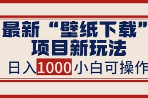 最新“壁纸下载”项目新玩法，小白零基础照抄也能日入1000