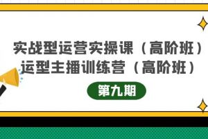 实战型运营实操课第9期 运营型主播训练营第9期，高阶班（51节课）