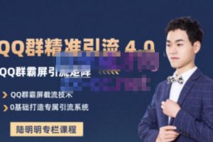 陆明明·QQ群精准引流专栏4.0【2022版】，0基础教你QQ群引流，打造群霸屏系统