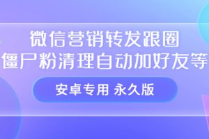 【安卓专用】微信营销转发跟圈僵尸粉清理自动加好友等【永久版】