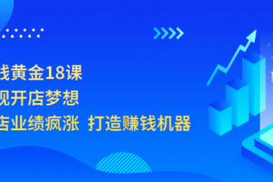 开店赚钱黄金18课，轻松实现开店梦想，让你门店业绩疯涨 打造赚钱机器