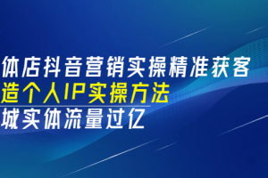 实体店抖音营销实操精准获客、打造个人IP实操方法，同城实体流量过亿(53节)