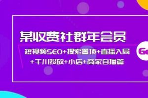 某收费社群年会员：短视频SEO 搜索置顶 直播入局 千川投放 小店 商家自播篇