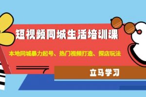 短视频同城生活培训课：本地同城暴力起号、热门视频打造、探店玩法