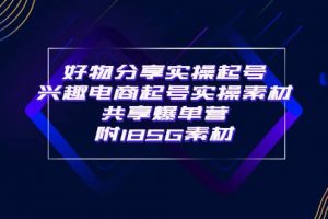 某收费培训·好物分享实操起号 兴趣电商起号实操素材共享爆单营（185G素材)