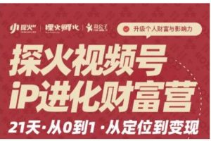 探火·视频号iP进化财富营第1期，21天从0到1，从定位到变现