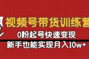 视频号带货训练营：0粉起号快速变现