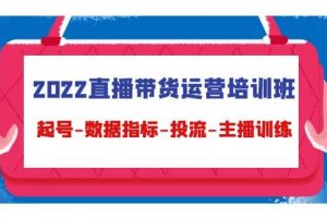 2022直播带货运营培训班：起号-数据指标-投流-主播训练（15节）