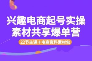 兴趣电商起号实操素材共享爆单营（22节主课＋电商资料素材包）