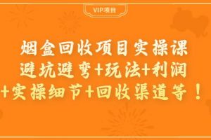 烟盒回收项目实操课：避坑避弯 玩法 利润 实操细节 回收渠道等