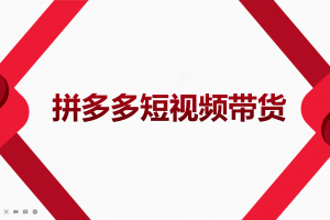 2022风口红利期-拼多多短视频带货，适合新手小白的入门短视频教程