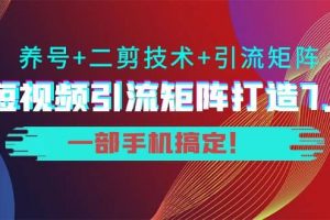 短视频引流矩阵打造7.0，养号 二剪技术 引流矩阵 一部手机搞定