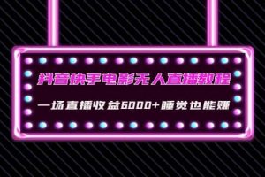 抖音快手电影无人直播教程：一场直播收益6000 睡觉也能赚(教程 软件 素材)