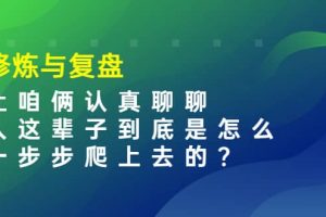 某收费文章：修炼与复盘 让咱俩认真聊聊 人这辈子到底怎么一步步爬上去的?