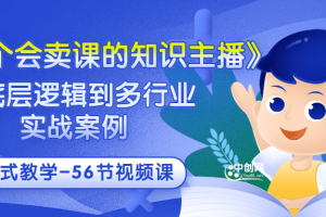 《做一个会卖课的知识主播》从底层逻辑到多行业实战案例 学院式教学-56节课