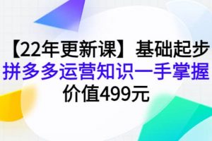 【22年更新课】基础起步，拼多多运营知识一手掌握，价值499元