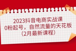 2023抖音电商实战课：0粉起号，自然流量的天花板（2月最新课程）