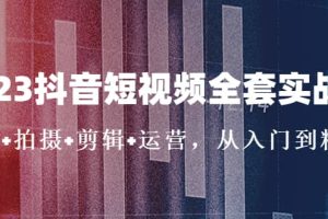 2023抖音短视频全套实战课：思维 拍摄 剪辑 运营，从入门到精通